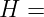 H =

