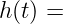 h(t) =