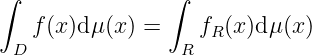 ∫               ∫
   f(x)d μ(x) =    fR(x )d μ(x)
 D               R

